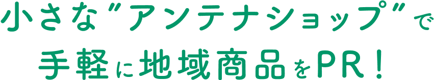 小さな”アンテナショップ”で手軽に地域商品をPR！